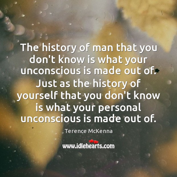 The history of man that you don’t know is what your unconscious Terence McKenna Picture Quote