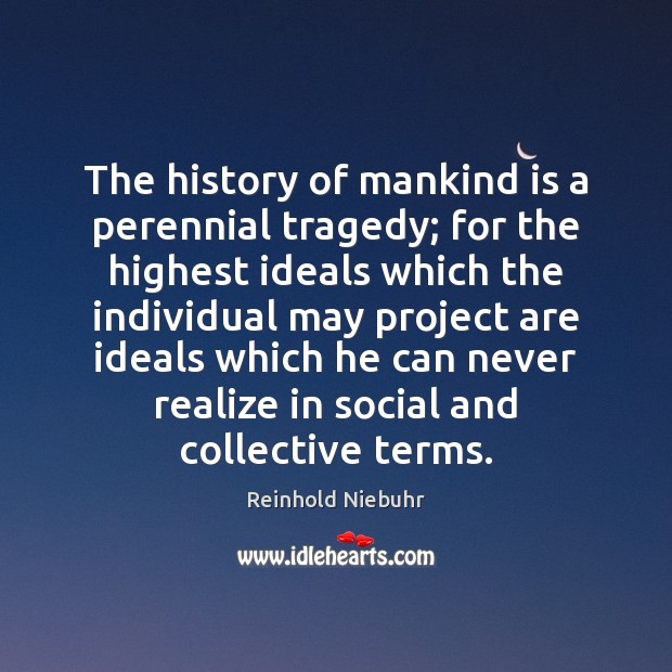 The history of mankind is a perennial tragedy; for the highest ideals Reinhold Niebuhr Picture Quote