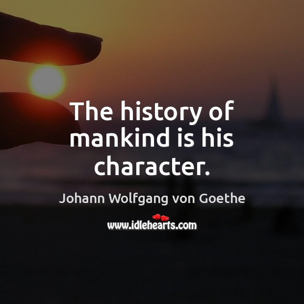 The history of mankind is his character. Johann Wolfgang von Goethe Picture Quote