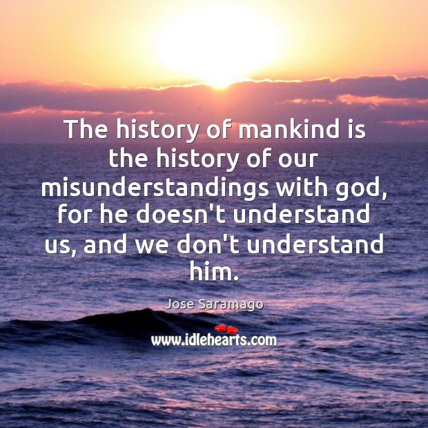 The history of mankind is the history of our misunderstandings with God, Jose Saramago Picture Quote