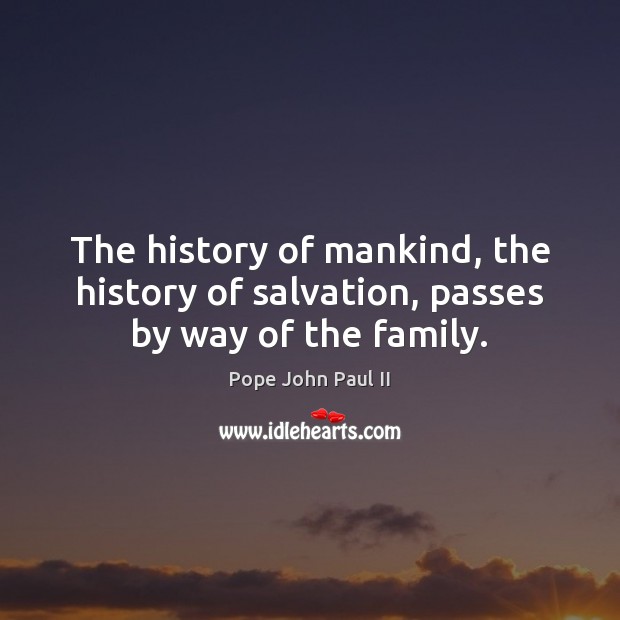 The history of mankind, the history of salvation, passes by way of the family. Pope John Paul II Picture Quote