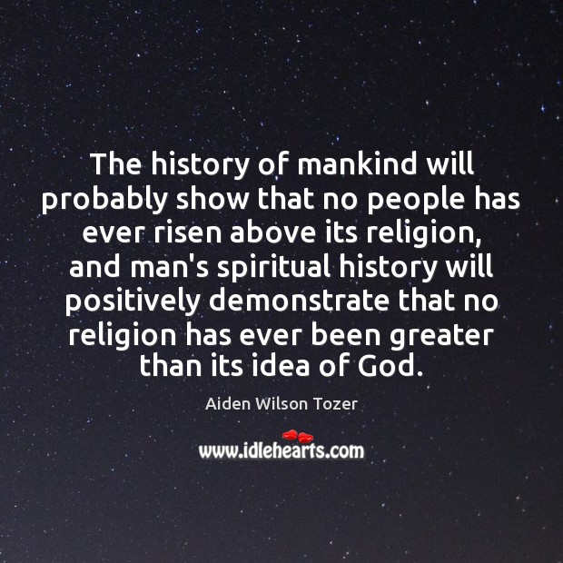 The history of mankind will probably show that no people has ever Aiden Wilson Tozer Picture Quote