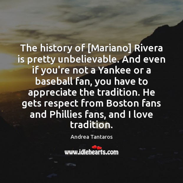 The history of [Mariano] Rivera is pretty unbelievable. And even if you’re Andrea Tantaros Picture Quote