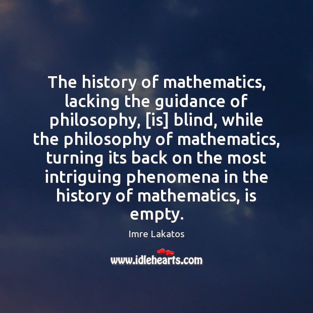 The history of mathematics, lacking the guidance of philosophy, [is] blind, while Imre Lakatos Picture Quote