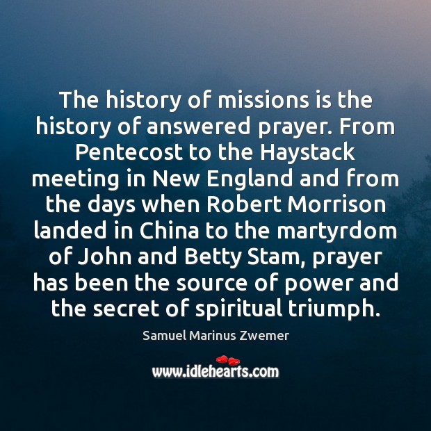 The history of missions is the history of answered prayer. From Pentecost Samuel Marinus Zwemer Picture Quote