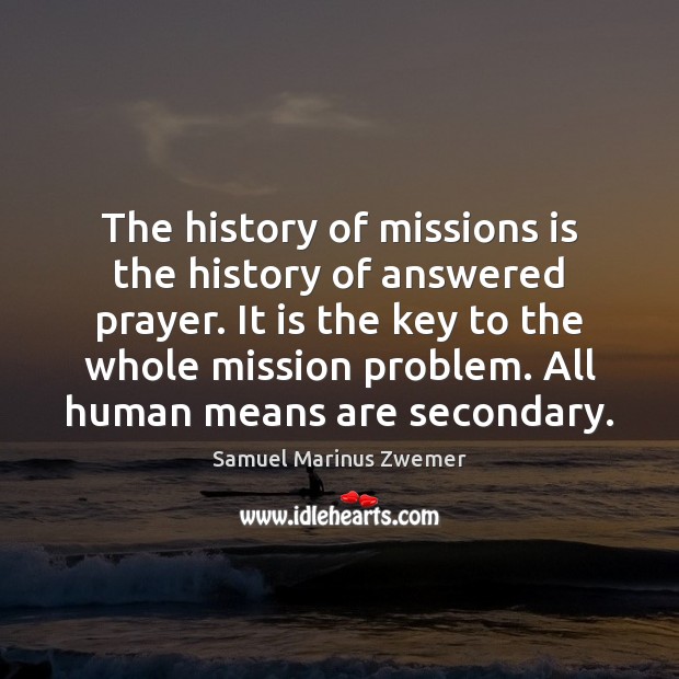 The history of missions is the history of answered prayer. It is Samuel Marinus Zwemer Picture Quote