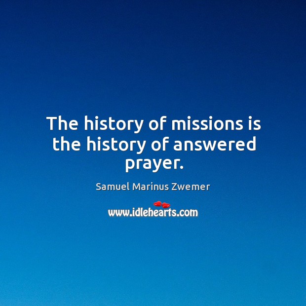 The history of missions is the history of answered prayer. Samuel Marinus Zwemer Picture Quote
