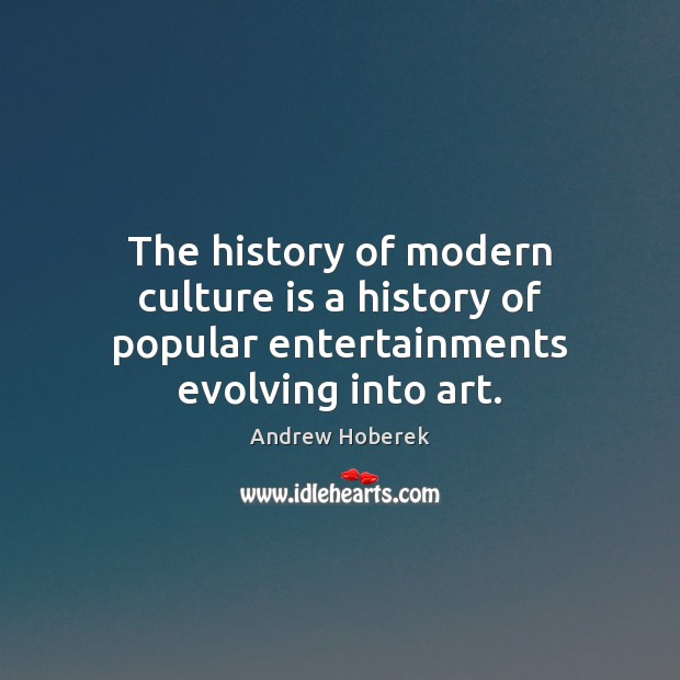 The history of modern culture is a history of popular entertainments evolving into art. Image