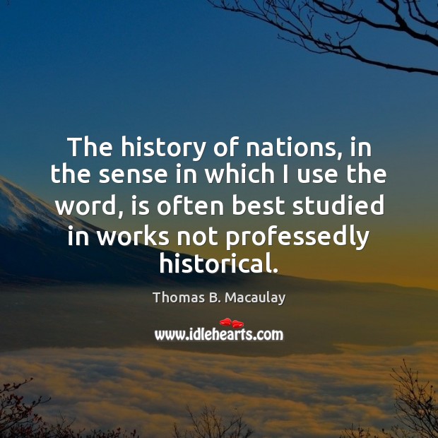 The history of nations, in the sense in which I use the Thomas B. Macaulay Picture Quote
