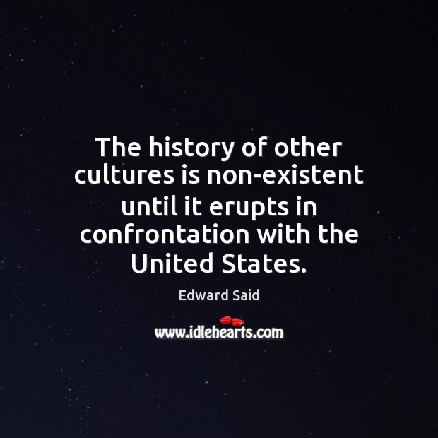 The history of other cultures is non-existent until it erupts in confrontation Edward Said Picture Quote