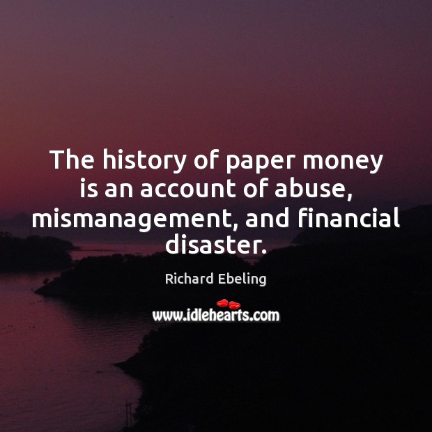 The history of paper money is an account of abuse, mismanagement, and financial disaster. Image