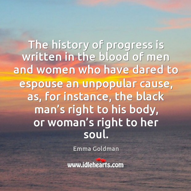 The history of progress is written in the blood of men and women who have dared to espouse an unpopular cause Emma Goldman Picture Quote