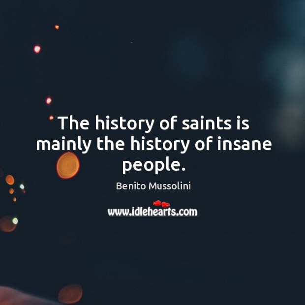 The history of saints is mainly the history of insane people. Benito Mussolini Picture Quote