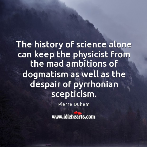 The history of science alone can keep the physicist from the mad Pierre Duhem Picture Quote