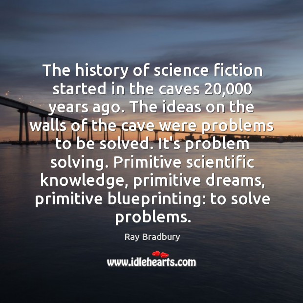 The history of science fiction started in the caves 20,000 years ago. The Ray Bradbury Picture Quote