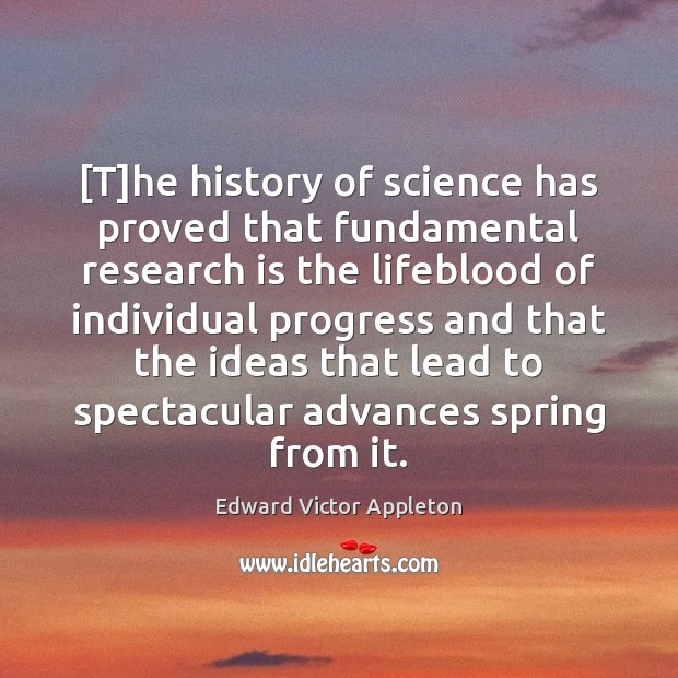 [T]he history of science has proved that fundamental research is the Edward Victor Appleton Picture Quote