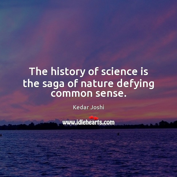 The history of science is the saga of nature defying common sense. Science Quotes Image