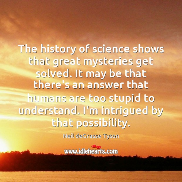 The history of science shows that great mysteries get solved. It may Neil deGrasse Tyson Picture Quote
