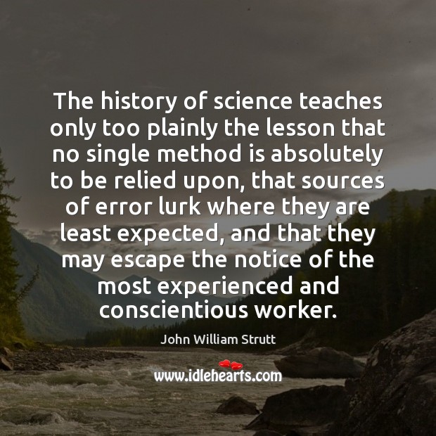 The history of science teaches only too plainly the lesson that no John William Strutt Picture Quote