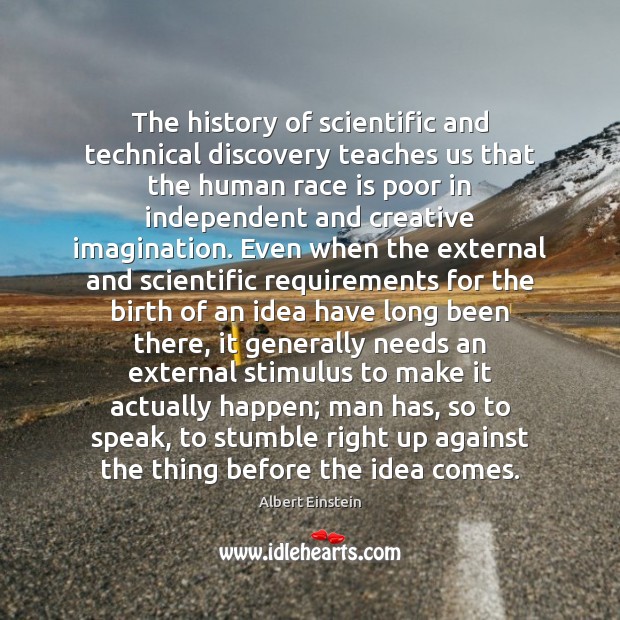 The history of scientific and technical discovery teaches us that the human Albert Einstein Picture Quote