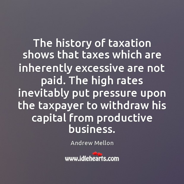 The history of taxation shows that taxes which are inherently excessive are 