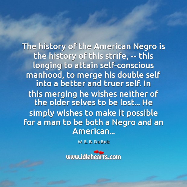 The history of the American Negro is the history of this strife, W. E. B. Du Bois Picture Quote