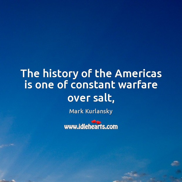 The history of the Americas is one of constant warfare over salt, Mark Kurlansky Picture Quote