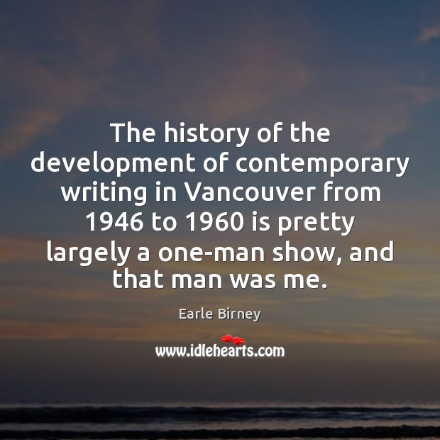 The history of the development of contemporary writing in Vancouver from 1946 to 1960 Earle Birney Picture Quote