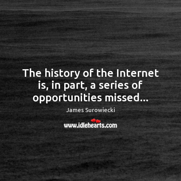 The history of the Internet is, in part, a series of opportunities missed… James Surowiecki Picture Quote