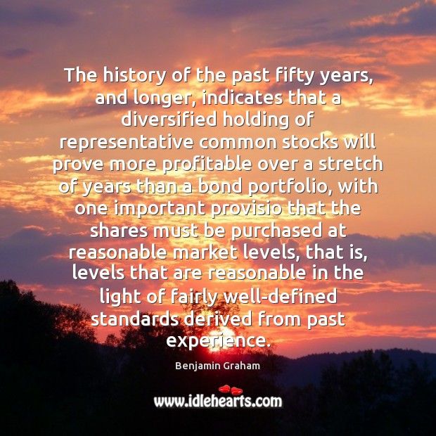 The history of the past fifty years, and longer, indicates that a Benjamin Graham Picture Quote