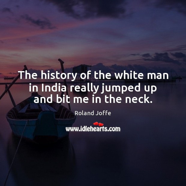 The history of the white man in India really jumped up and bit me in the neck. Roland Joffe Picture Quote