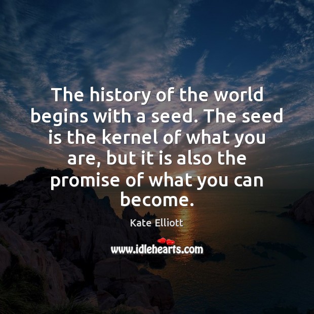 The history of the world begins with a seed. The seed is Kate Elliott Picture Quote