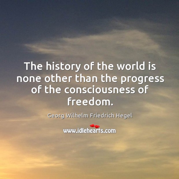 The history of the world is none other than the progress of the consciousness of freedom. Georg Wilhelm Friedrich Hegel Picture Quote
