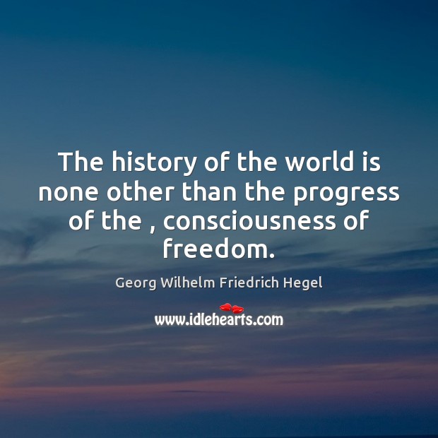 The history of the world is none other than the progress of Georg Wilhelm Friedrich Hegel Picture Quote