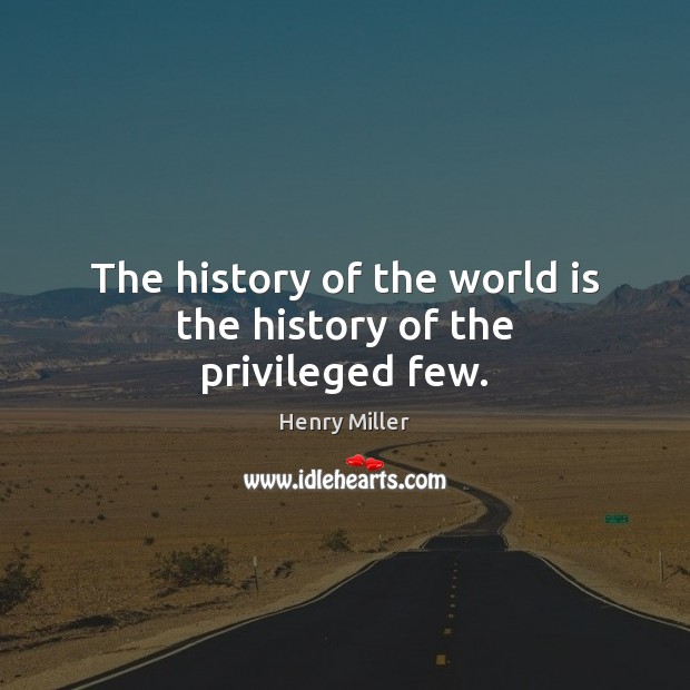 The history of the world is the history of the privileged few. Henry Miller Picture Quote
