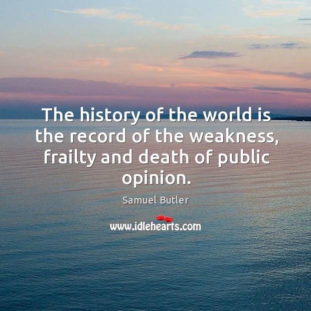 The history of the world is the record of the weakness, frailty and death of public opinion. Samuel Butler Picture Quote