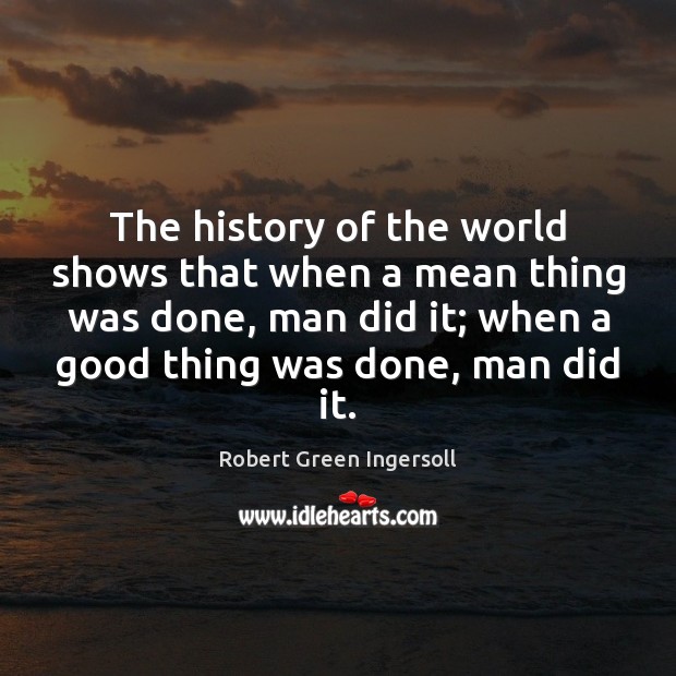 The history of the world shows that when a mean thing was Robert Green Ingersoll Picture Quote