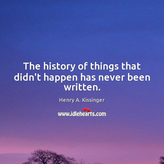 The history of things that didn’t happen has never been written. Henry A. Kissinger Picture Quote