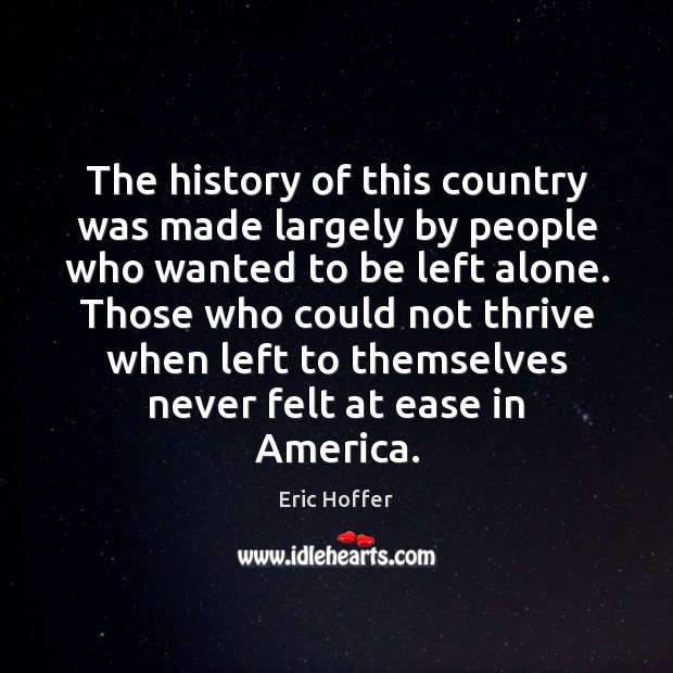 The history of this country was made largely by people who wanted Eric Hoffer Picture Quote