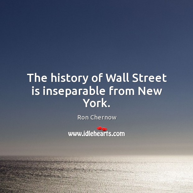 The history of wall street is inseparable from new york. Ron Chernow Picture Quote