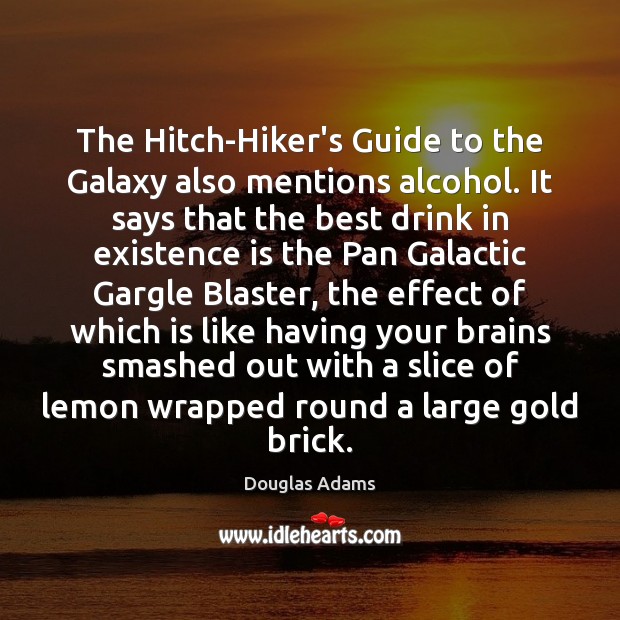 The Hitch-Hiker’s Guide to the Galaxy also mentions alcohol. It says that Douglas Adams Picture Quote