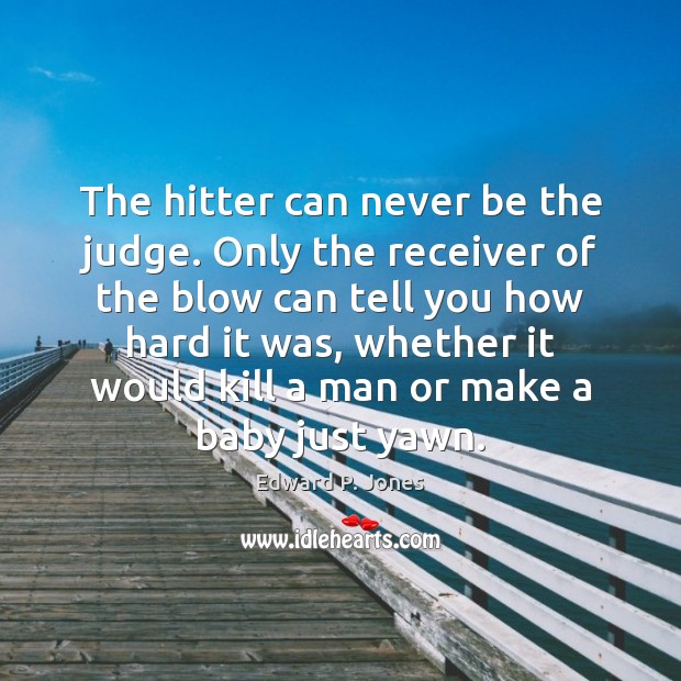 The hitter can never be the judge. Only the receiver of the Edward P. Jones Picture Quote