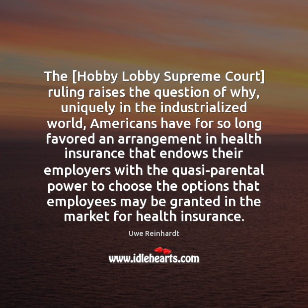 The [Hobby Lobby Supreme Court] ruling raises the question of why, uniquely Uwe Reinhardt Picture Quote