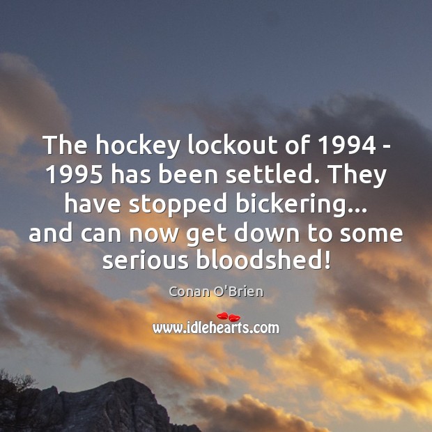 The hockey lockout of 1994 – 1995 has been settled. They have stopped bickering… Conan O’Brien Picture Quote