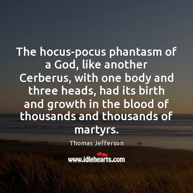 The hocus-pocus phantasm of a God, like another Cerberus, with one body Thomas Jefferson Picture Quote