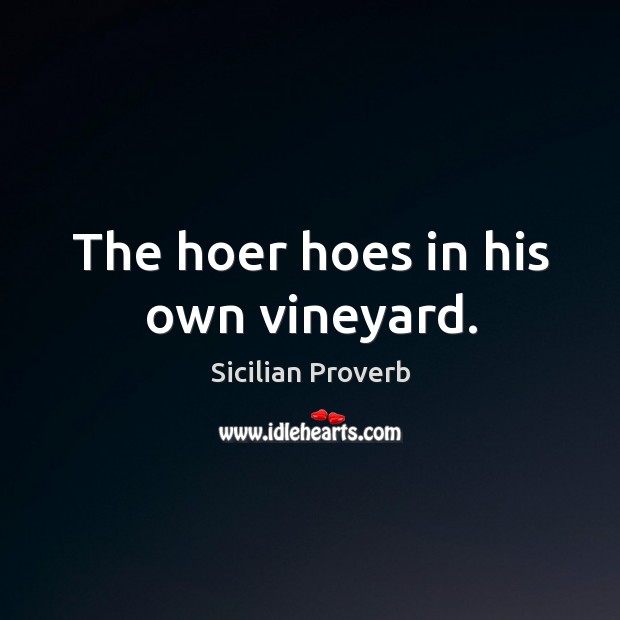 The hoer hoes in his own vineyard. Sicilian Proverbs Image