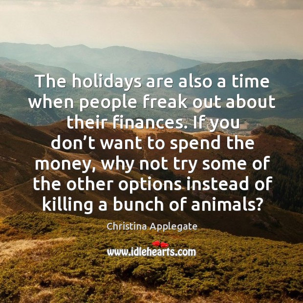 The holidays are also a time when people freak out about their finances. Christina Applegate Picture Quote