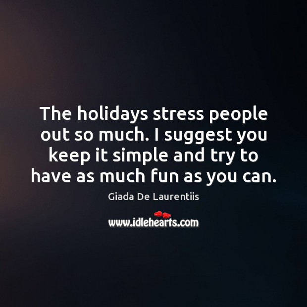 The holidays stress people out so much. I suggest you keep it Giada De Laurentiis Picture Quote