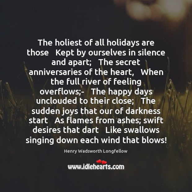 The holiest of all holidays are those   Kept by ourselves in silence Henry Wadsworth Longfellow Picture Quote