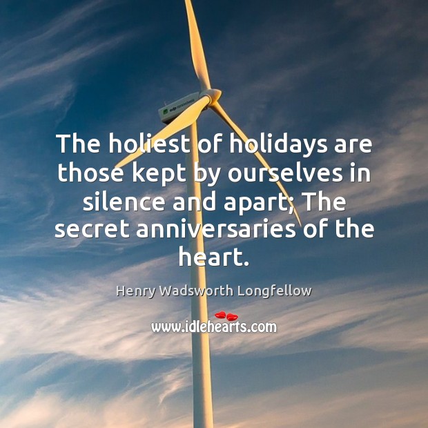 The holiest of holidays are those kept by ourselves in silence and Henry Wadsworth Longfellow Picture Quote